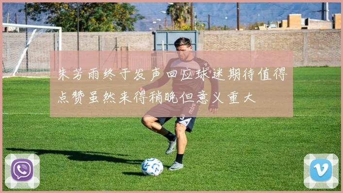 朱芳雨终于发声回应球迷期待值得点赞虽然来得稍晚但意义重大