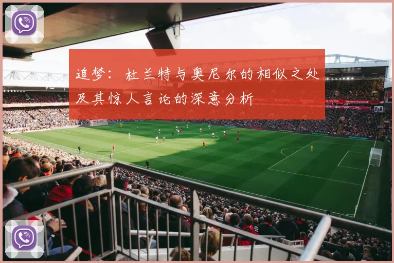 追梦：杜兰特与奥尼尔的相似之处及其惊人言论的深意分析