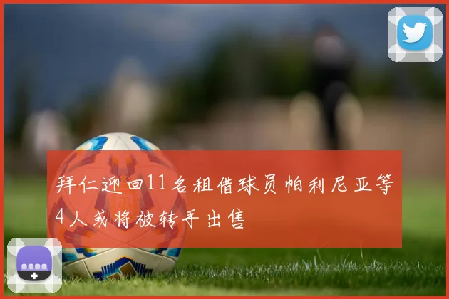 拜仁迎回11名租借球员帕利尼亚等4人或将被转手出售