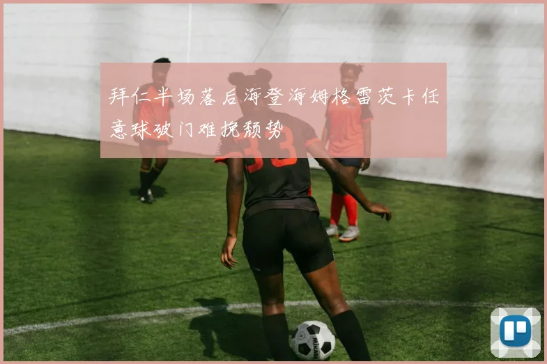 拜仁半场落后海登海姆格雷茨卡任意球破门难挽颓势
